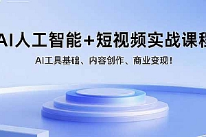 AI人工智能+短视频实战课程:AI工具基础、内容创作、商业变现!