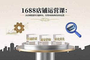 1688店铺运营课:从店铺搭建到流量转化,实现B端电商的高效运营