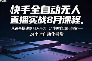 快手全自动无人直播实战8月课程:从设备搭建到月入千万 24小时自动化带货