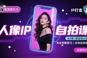 人像IP自拍课,打造视觉吸引力【完结】