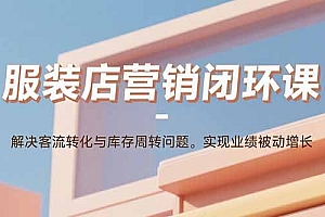 服装店营销闭环课:解决客流转化与库存周转问题。实现业绩被动增长