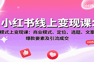 小红书线上变现课:商业模式、定位、选题、文案创作、爆款要素及引流成交