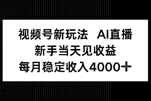 视频号新玩法AI直播,新手小白当天见收益,月入4000+