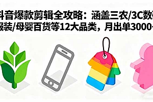 爆款剪辑全攻略:涵盖三农/3C数码/服装/母婴百货等12大品类,月出单3000+