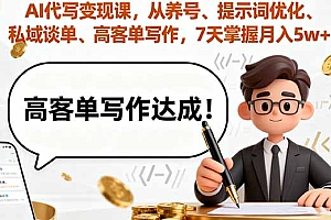 AI代写变现课,从养号、提示词优化、私域谈单、高客单写作,7天掌握月入5w