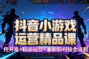 【抖音小游戏精品运营课】小白也可以操作,从0开始学小游戏运营,操作…