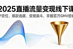 2025直播流量变现线下课,IP定位、爆款选题、变现漏斗,掌握百万GMV密码