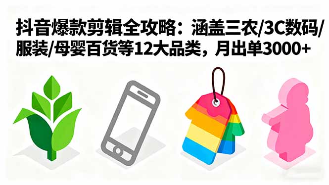 爆款剪辑全攻略:涵盖三农/3C数码/服装/母婴百货等12大品类,月出单3000+